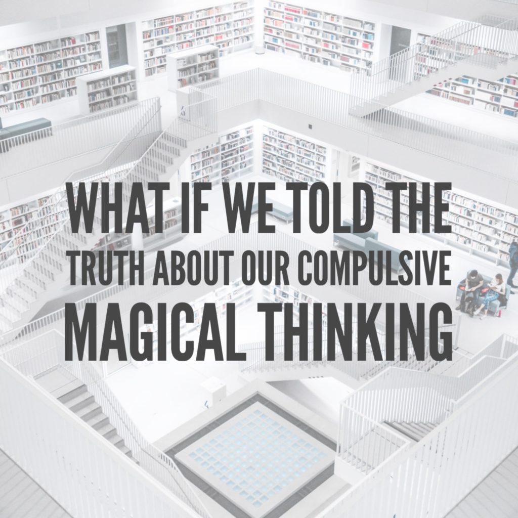 What if we told the truth about our compulsive magical thinking